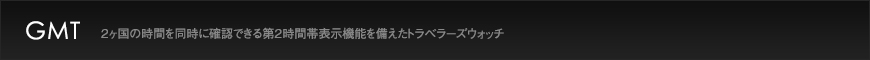 GMT  2ヶ国の時計を同時に確認できる第2時間帯表示機能を備えたトラベラーズウォッチ