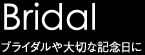Bridal ブライダルや大切な記念日に