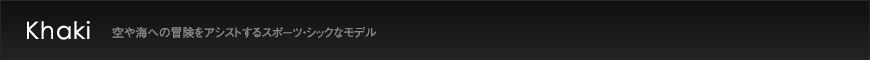 Khaki 空や海への冒険をアシストするスポーツ・シックなモデル
