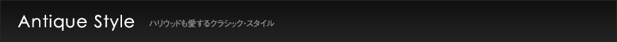 Antique Style ハリウッドも愛するクラシック・スタイル