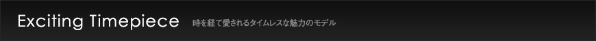 Exciting Timepiece 時を経て愛されるタイムレスな魅力のモデル