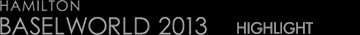 HAMILTON BASEL WORLD 2013 HIGHLIGHT