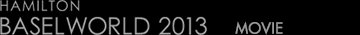 HAMILTON BASEL WORLD 2013 MOVIE